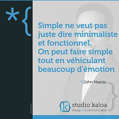 Simple ne veut pas juste dire minimaliste et fonctionnel. On peut faire simple tout en véhiculant beaucoup d'émotion. *{John Maeda}