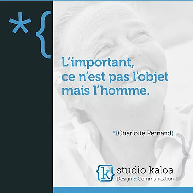 L'important, ce n'est pas l'object mais l'homme. *{Charlotte Perriand}